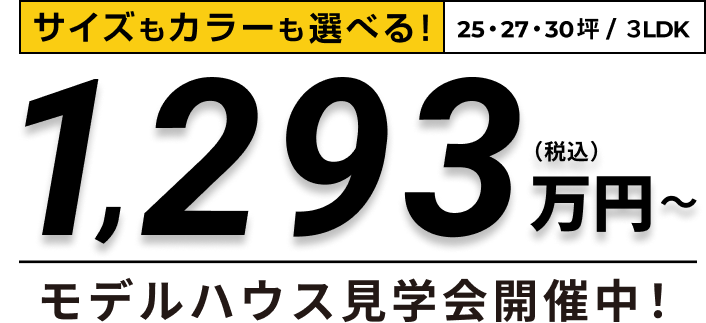 サイズよりも間取りも選べる!25・27坪/1-3LDK 1,350万円〜 モデルハウス見学会開催中!